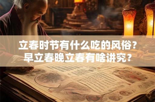 立春时节有什么吃的风俗？早立春晚立春有啥讲究？