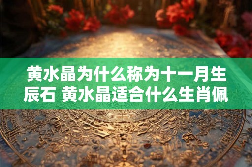 黄水晶为什么称为十一月生辰石 黄水晶适合什么生肖佩戴