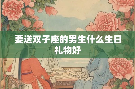 要送双子座的男生什么生日礼物好