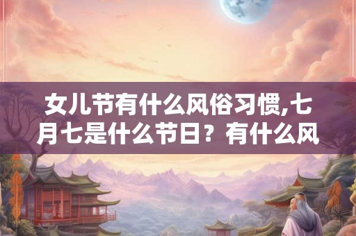 女儿节有什么风俗习惯,七月七是什么节日？有什么风俗？