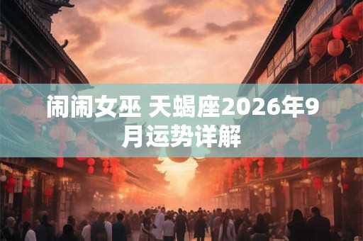 闹闹女巫 天蝎座2026年9月运势详解