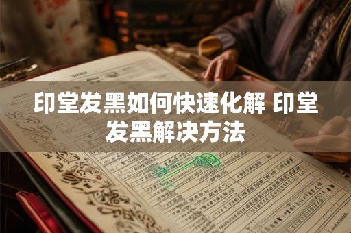 印堂发黑如何快速化解 印堂发黑解决方法