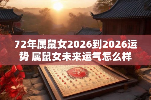 72年属鼠女2026到2026运势 属鼠女未来运气怎么样