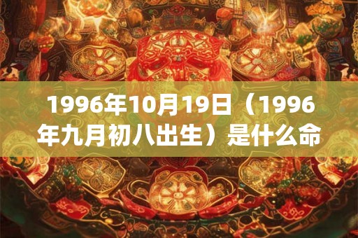 1996年10月19日（1996年九月初八出生）是什么命_命运如何