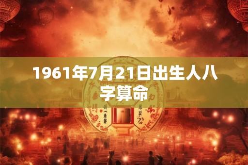 1961年7月21日出生人八字算命