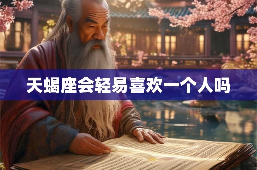 天蝎座会轻易喜欢一个人吗 天蝎座会轻易喜欢一个人吗