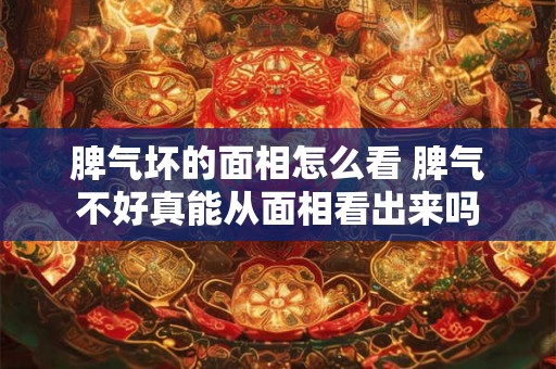 脾气坏的面相怎么看 脾气不好真能从面相看出来吗