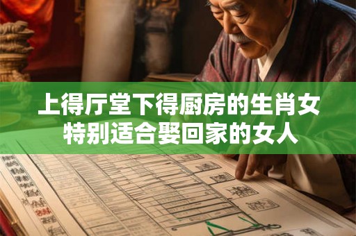 上得厅堂下得厨房的生肖女 特别适合娶回家的女人