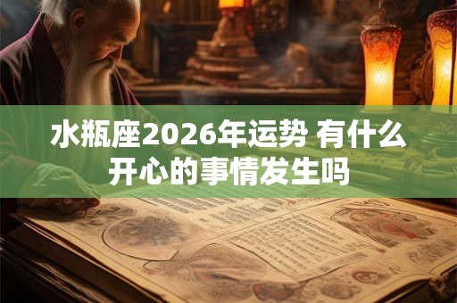 水瓶座2026年运势 有什么开心的事情发生吗