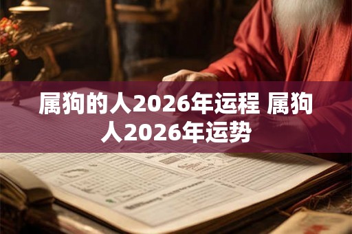 属狗的人2026年运程 属狗人2026年运势