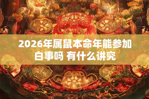 2026年属鼠本命年能参加白事吗 有什么讲究