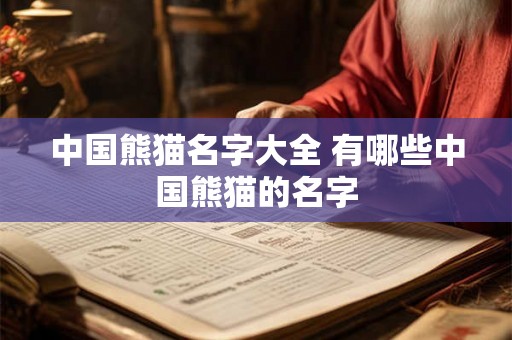 中国熊猫名字大全 有哪些中国熊猫的名字 中国熊猫名字大全 有哪些中国熊猫的名字