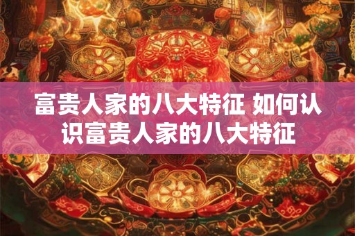 富贵人家的八大特征 如何认识富贵人家的八大特征