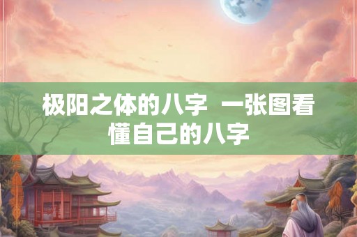 极阳之体的八字  一张图看懂自己的八字