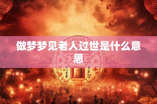 做梦梦见老人过世是什么意思