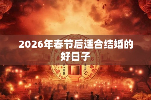 2026年春节后适合结婚的好日子