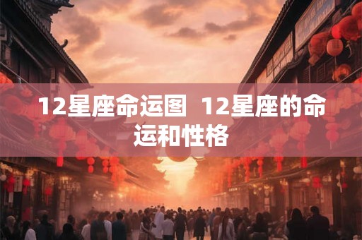 12星座命运图  12星座的命运和性格