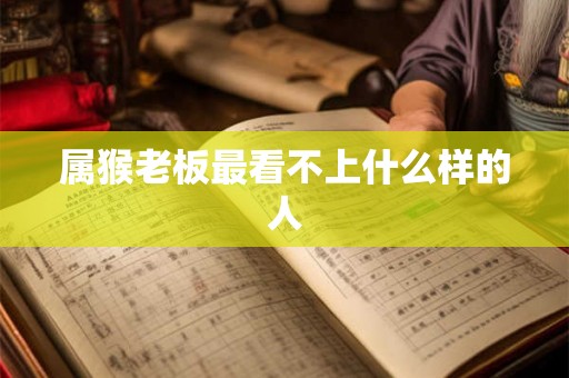 属猴老板最看不上什么样的人