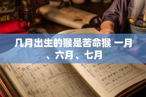 几月出生的猴是苦命猴 一月、六月、七月