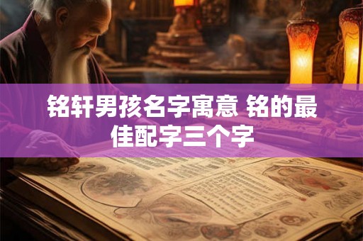 铭轩男孩名字寓意 铭的最佳配字三个字
