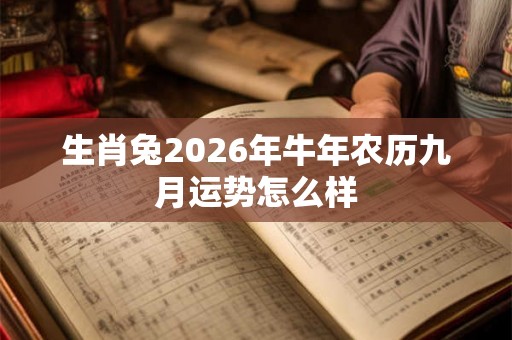 生肖兔2026年牛年农历九月运势怎么样 生肖兔2026年牛年农历九月运势怎么样