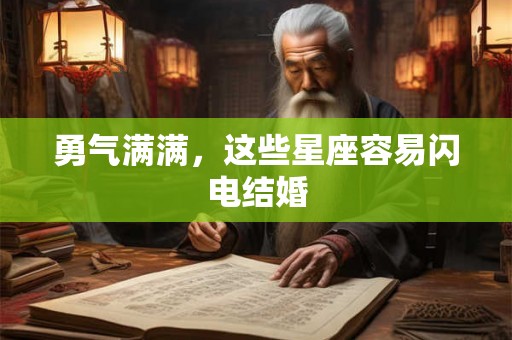 勇气满满，这些星座容易闪电结婚