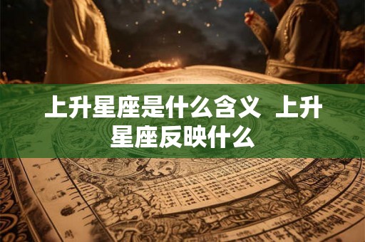 上升星座是什么含义  上升星座反映什么