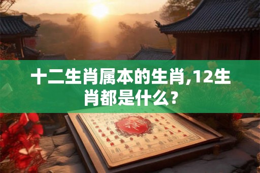 十二生肖属本的生肖,12生肖都是什么？
