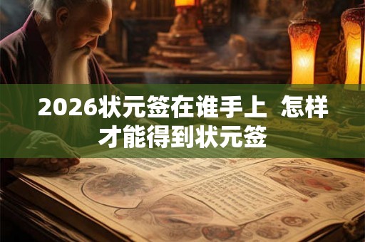 2026状元签在谁手上  怎样才能得到状元签