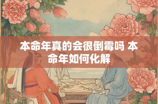 本命年真的会很倒霉吗 本命年如何化解