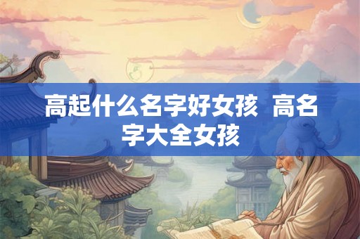 高起什么名字好女孩  高名字大全女孩