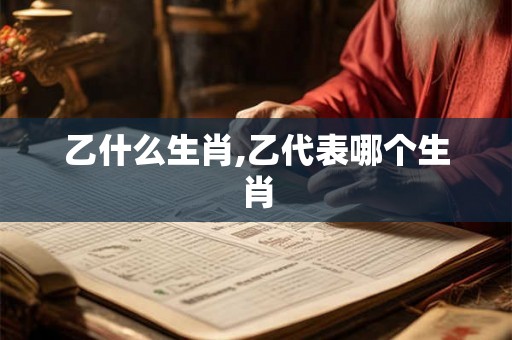 乙什么生肖,乙代表哪个生肖