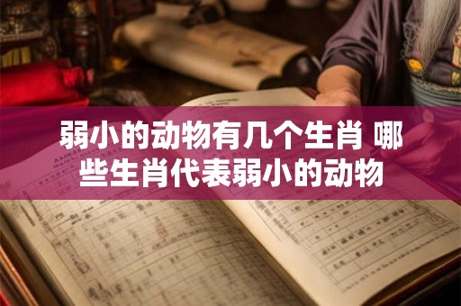 弱小的动物有几个生肖 哪些生肖代表弱小的动物