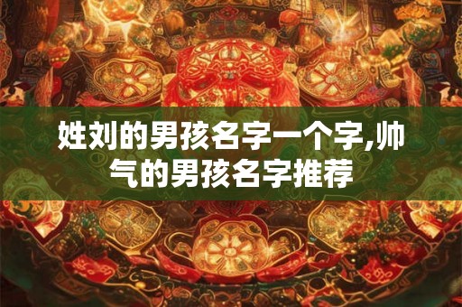 姓刘的男孩名字一个字,帅气的男孩名字推荐