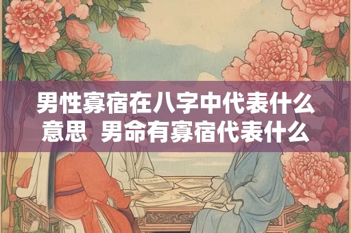 男性寡宿在八字中代表什么意思 男命有寡宿代表什么 男性寡宿在八字中代表什么意思 男命有寡宿代表什么