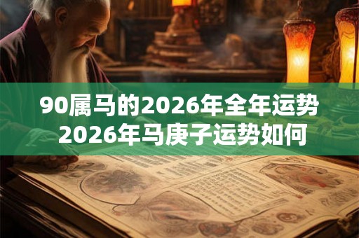 90属马的2026年全年运势 2026年马庚子运势如何