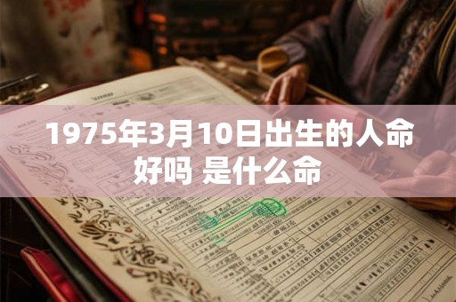 1975年3月10日出生的人命好吗 是什么命