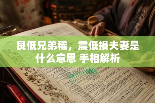 艮低兄弟稀,震低损夫妻是什么意思 手相解析 艮低兄弟稀,震低损夫妻是什么意思 手相解析