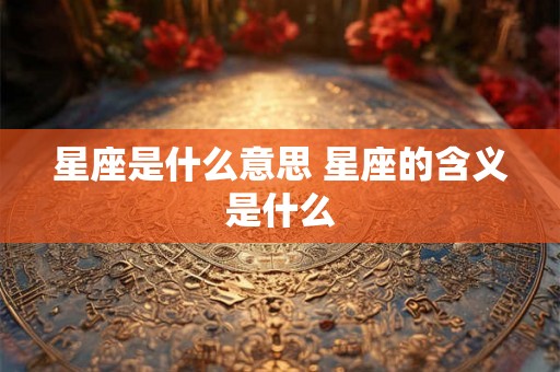 星座是什么意思 星座的含义是什么