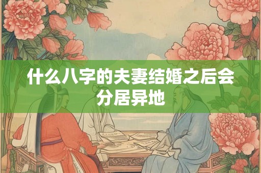什么八字的夫妻结婚之后会分居异地