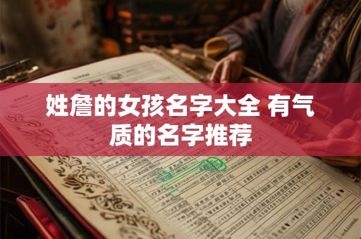 姓詹的女孩名字大全 有气质的名字推荐 姓詹的女孩名字大全 有气质的名字推荐