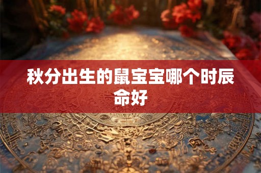 秋分出生的鼠宝宝哪个时辰命好