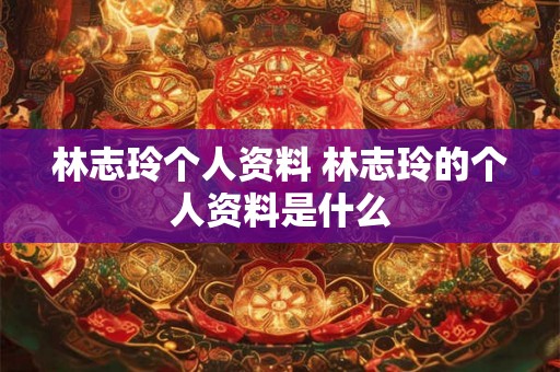 林志玲个人资料 林志玲的个人资料是什么