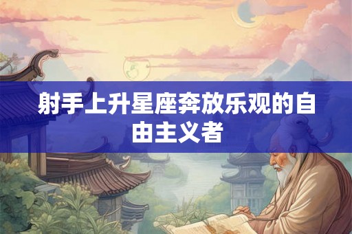 射手上升星座奔放乐观的自由主义者