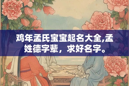 鸡年孟氏宝宝起名大全,孟姓德字辈，求好名字。