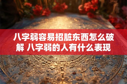 八字弱容易招脏东西怎么破解 八字弱的人有什么表现