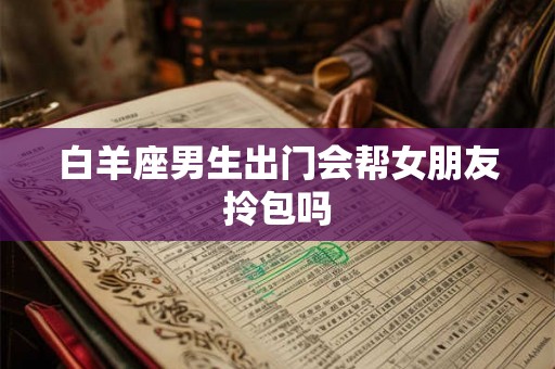 白羊座男生出门会帮女朋友拎包吗