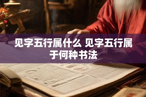 见字五行属什么 见字五行属于何种书法