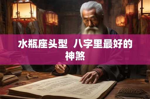 水瓶座头型  八字里最好的神煞