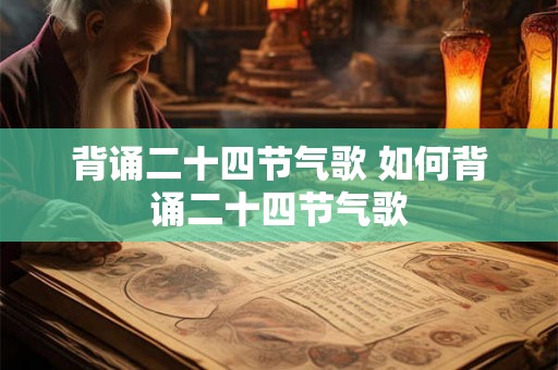 背诵二十四节气歌 如何背诵二十四节气歌